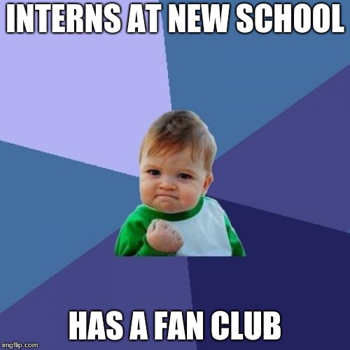 Success Kid Meme | INTERNS AT NEW SCHOOL; HAS A FAN CLUB | image tagged in memes,success kid | made w/ Imgflip meme maker