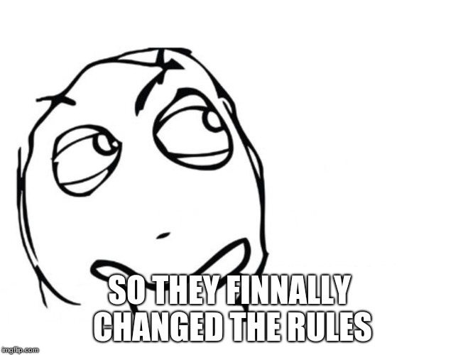 hmmm | SO THEY FINNALLY CHANGED THE RULES | image tagged in hmmm | made w/ Imgflip meme maker