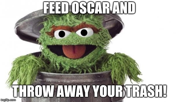 Oscar trashcan Sesame street | FEED OSCAR AND; THROW AWAY YOUR TRASH! | image tagged in oscar trashcan sesame street | made w/ Imgflip meme maker