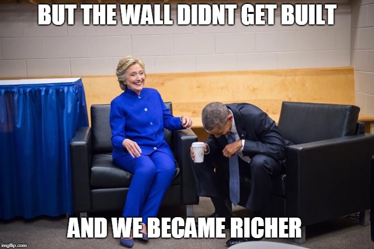Hillary Obama Laugh | BUT THE WALL DIDNT GET BUILT AND WE BECAME RICHER | image tagged in hillary obama laugh | made w/ Imgflip meme maker