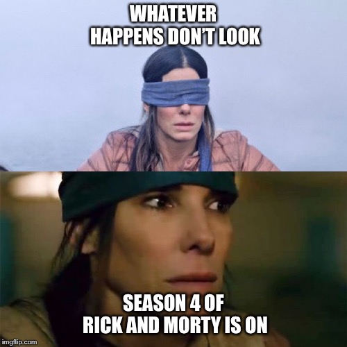 Rick Box | WHATEVER HAPPENS DON’T LOOK; SEASON 4 OF RICK AND MORTY IS ON | image tagged in rick and morty,birdbox,adultswim | made w/ Imgflip meme maker