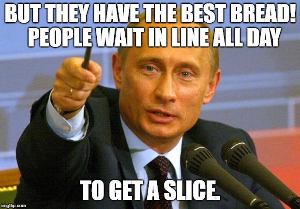 Good Guy Putin Meme | BUT THEY HAVE THE BEST BREAD!  PEOPLE WAIT IN LINE ALL DAY TO GET A SLICE. | image tagged in memes,good guy putin | made w/ Imgflip meme maker