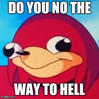 Ugandan Knuckles | DO YOU NO THE; WAY TO HELL | image tagged in ugandan knuckles | made w/ Imgflip meme maker