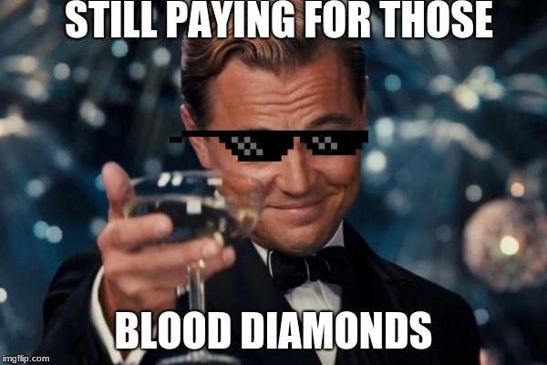 Leonardo Dicaprio Cheers | STILL PAYING FOR THOSE; BLOOD DIAMONDS | image tagged in memes,leonardo dicaprio cheers | made w/ Imgflip meme maker
