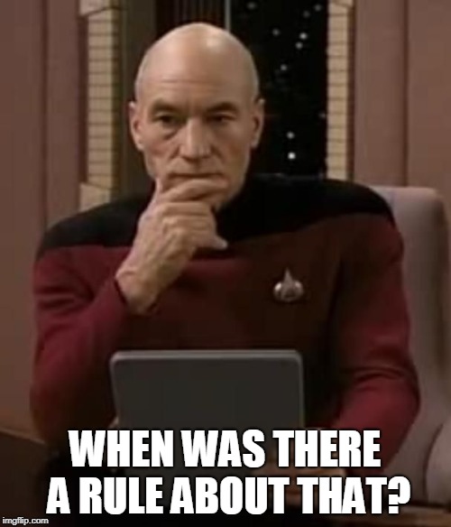 curious picard | WHEN WAS THERE A RULE ABOUT THAT? | image tagged in curious picard | made w/ Imgflip meme maker