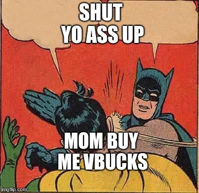Batman Slapping Robin | SHUT YO ASS UP; MOM BUY ME VBUCKS | image tagged in memes,batman slapping robin | made w/ Imgflip meme maker