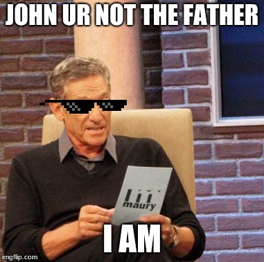 Maury Lie Detector Meme | JOHN UR NOT THE FATHER; I AM | image tagged in memes,maury lie detector | made w/ Imgflip meme maker