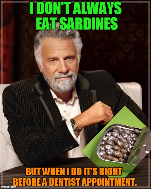 Maybe chase them with a nice cup of garlic tea.  | I DON'T ALWAYS EAT SARDINES; BUT WHEN I DO IT'S RIGHT BEFORE A DENTIST APPOINTMENT. | image tagged in memes,the most interesting man in the world,nixieknox | made w/ Imgflip meme maker