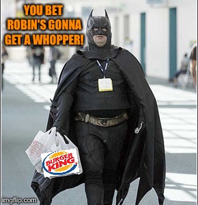 fat batman | YOU BET ROBIN'S GONNA GET A WHOPPER! | image tagged in fat batman | made w/ Imgflip meme maker