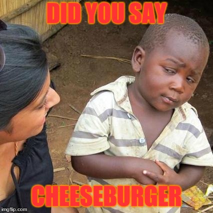 Third World Skeptical Kid | DID YOU SAY; CHEESEBURGER | image tagged in memes,third world skeptical kid | made w/ Imgflip meme maker