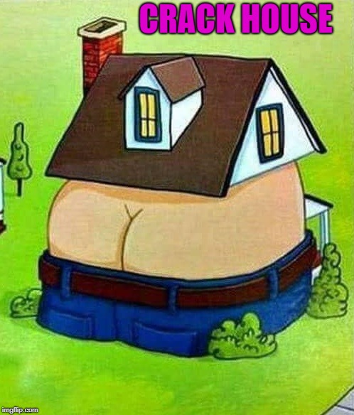 crack house | CRACK HOUSE | image tagged in house,butt crack,crack house,funny,joke | made w/ Imgflip meme maker