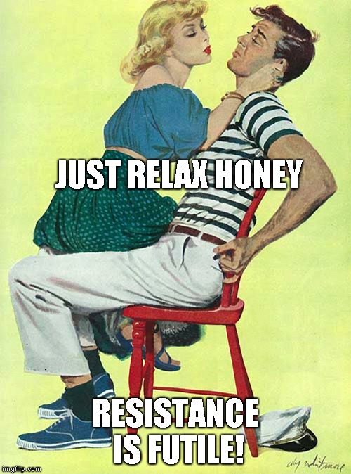 JUST RELAX HONEY RESISTANCE IS FUTILE! | made w/ Imgflip meme maker