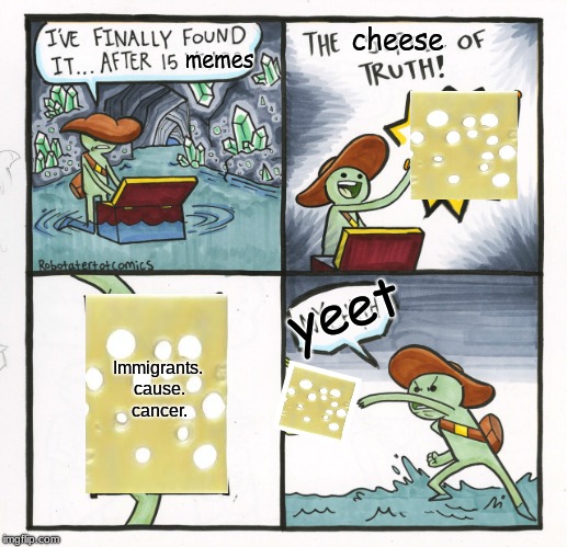 The Scroll Of Truth Meme | cheese; memes; yeet; Immigrants. cause. cancer. | image tagged in memes,the scroll of truth | made w/ Imgflip meme maker