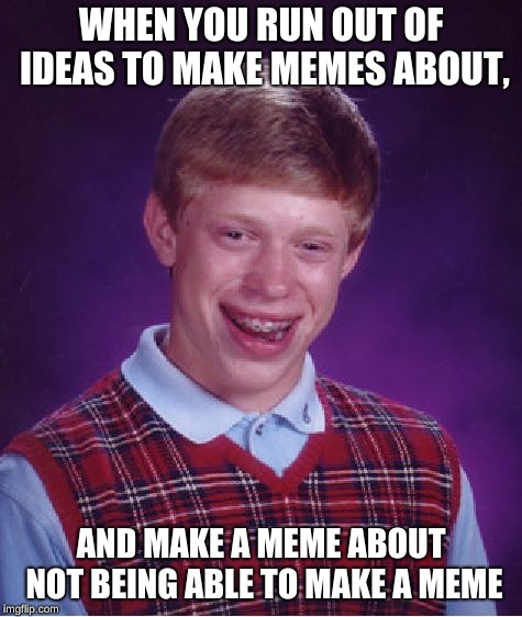 Bad Luck Brian Meme | WHEN YOU RUN OUT OF IDEAS TO MAKE MEMES ABOUT, AND MAKE A MEME ABOUT NOT BEING ABLE TO MAKE A MEME | image tagged in memes,bad luck brian | made w/ Imgflip meme maker