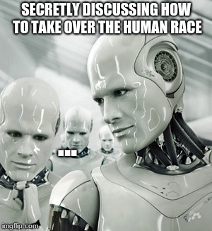 Robots Meme | SECRETLY DISCUSSING HOW TO TAKE OVER THE HUMAN RACE; ... | image tagged in memes,robots | made w/ Imgflip meme maker