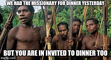 Welcoming Strangers | WE HAD THE MISSIONARY FOR DINNER YESTERDAY; BUT YOU ARE IN INVITED TO DINNER TOO | image tagged in cannibalism | made w/ Imgflip meme maker