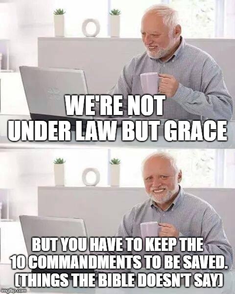 Hide the Pain Harold | WE'RE NOT UNDER LAW BUT GRACE; BUT YOU HAVE TO KEEP THE 10 COMMANDMENTS TO BE SAVED. (THINGS THE BIBLE DOESN'T SAY) | image tagged in memes,hide the pain harold | made w/ Imgflip meme maker