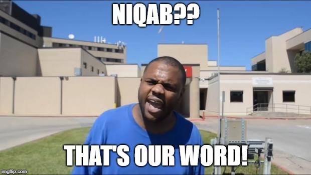Angry Black Guy | NIQAB?? THAT'S OUR WORD! | image tagged in angry black guy | made w/ Imgflip meme maker