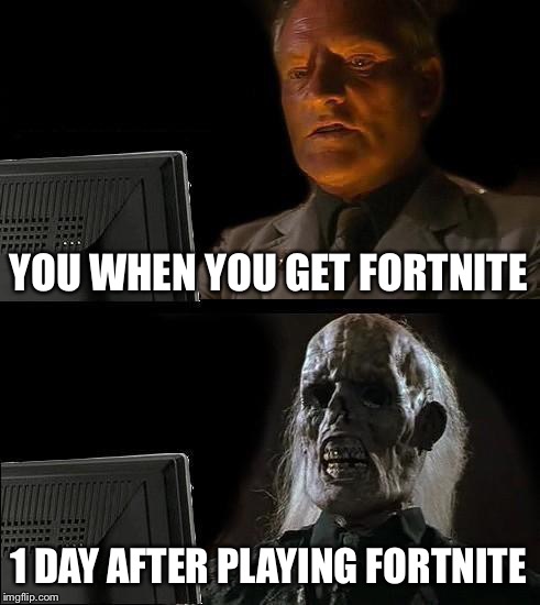 I'll Just Wait Here | YOU WHEN YOU GET FORTNITE; 1 DAY AFTER PLAYING FORTNITE | image tagged in memes,ill just wait here | made w/ Imgflip meme maker