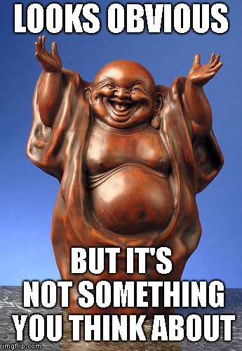 Laughing Buddha | LOOKS OBVIOUS BUT IT'S NOT SOMETHING YOU THINK ABOUT | image tagged in laughing buddha | made w/ Imgflip meme maker