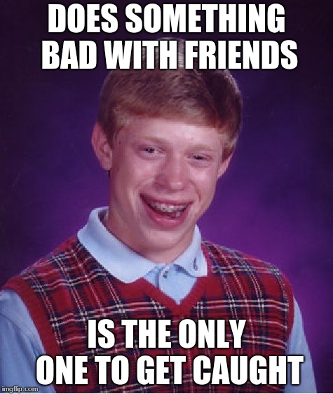 Bad Luck Brian Meme | DOES SOMETHING BAD WITH FRIENDS; IS THE ONLY ONE TO GET CAUGHT | image tagged in memes,bad luck brian | made w/ Imgflip meme maker
