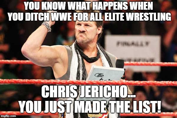 Traitor | YOU KNOW WHAT HAPPENS WHEN YOU DITCH WWE FOR ALL ELITE WRESTLING; CHRIS JERICHO... YOU JUST MADE THE LIST! | image tagged in list of jericho,funny,meme,wwe | made w/ Imgflip meme maker