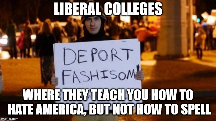 LIBERAL COLLEGES; WHERE THEY TEACH YOU HOW TO HATE AMERICA, BUT NOT HOW TO SPELL | image tagged in lib protestors | made w/ Imgflip meme maker