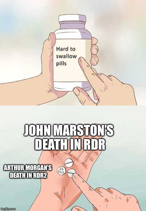 No!  Beloved game characters died in the end of the game! | JOHN MARSTON’S DEATH IN RDR; ARTHUR MORGAN’S DEATH IN RDR2 | image tagged in memes,hard to swallow pills,rdr2,gaming | made w/ Imgflip meme maker