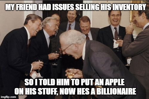 Laughing Men In Suits Meme | MY FRIEND HAD ISSUES SELLING HIS INVENTORY; SO I TOLD HIM TO PUT AN APPLE ON HIS STUFF, NOW HES A BILLIONAIRE | image tagged in memes,laughing men in suits | made w/ Imgflip meme maker