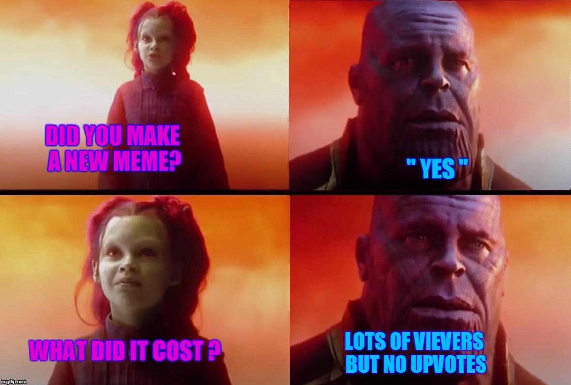 thanos what did it cost | DID YOU MAKE A NEW MEME? '' YES ''; WHAT DID IT COST ? LOTS OF VIEVERS BUT NO UPVOTES | image tagged in thanos what did it cost | made w/ Imgflip meme maker