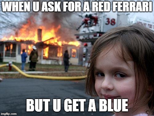 Disaster Girl | WHEN U ASK FOR A RED FERRARI; BUT U GET A BLUE | image tagged in memes,disaster girl | made w/ Imgflip meme maker