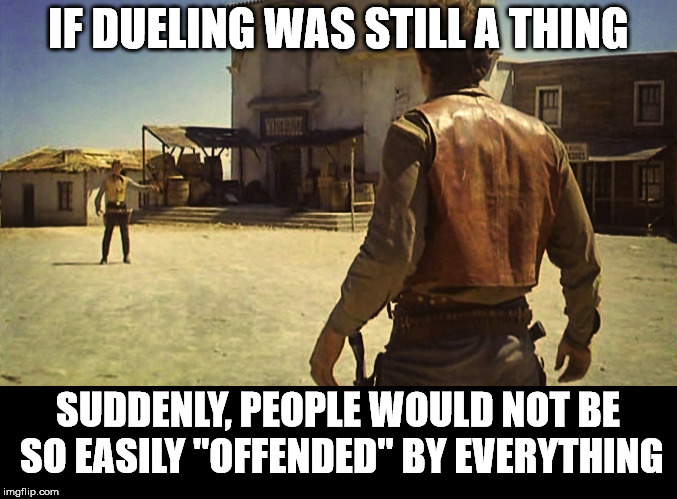 An armed society, is a polite society. | IF DUELING WAS STILL A THING; SUDDENLY, PEOPLE WOULD NOT BE SO EASILY "OFFENDED" BY EVERYTHING | image tagged in gunfight,offended | made w/ Imgflip meme maker