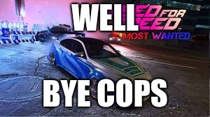 WELL; BYE COPS | image tagged in need for speed | made w/ Imgflip meme maker