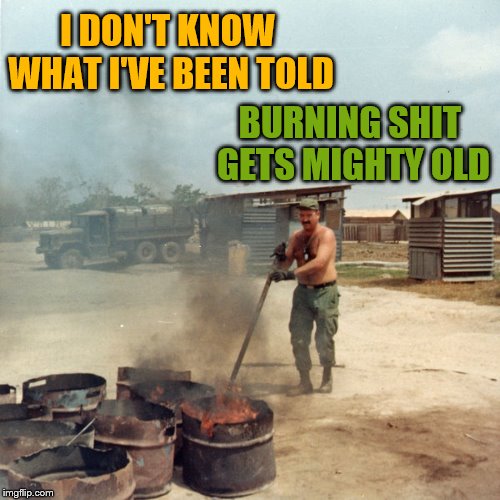 I DON'T KNOW WHAT I'VE BEEN TOLD BURNING SHIT GETS MIGHTY OLD | made w/ Imgflip meme maker