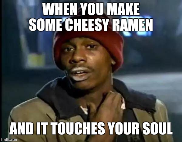 Y'all Got Any More Of That | WHEN YOU MAKE SOME CHEESY RAMEN; AND IT TOUCHES YOUR SOUL | image tagged in memes,y'all got any more of that | made w/ Imgflip meme maker