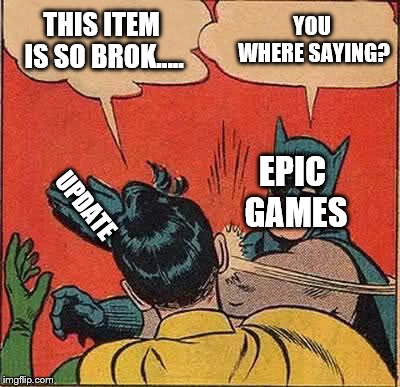 Batman Slapping Robin | YOU WHERE SAYING? THIS ITEM IS SO BROK….. EPIC GAMES; UPDATE | image tagged in memes,batman slapping robin | made w/ Imgflip meme maker