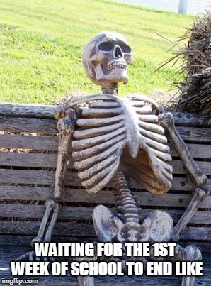 Waiting Skeleton | WAITING FOR THE 1ST WEEK OF SCHOOL TO END LIKE | image tagged in memes,waiting skeleton | made w/ Imgflip meme maker