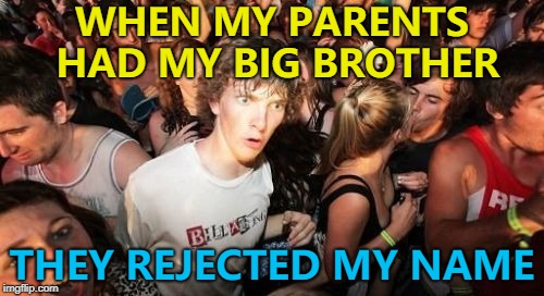 Who calls a kid "Sudden" anyway? :) | WHEN MY PARENTS HAD MY BIG BROTHER; THEY REJECTED MY NAME | image tagged in memes,sudden clarity clarence,names,family | made w/ Imgflip meme maker