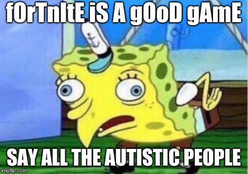 Mocking Spongebob Meme | fOrTnItE iS A gOoD gAmE; SAY ALL THE AUTISTIC PEOPLE | image tagged in memes,mocking spongebob | made w/ Imgflip meme maker