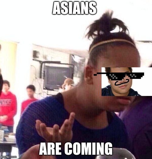 Black Girl Wat | ASIANS; ARE COMING | image tagged in memes,black girl wat | made w/ Imgflip meme maker
