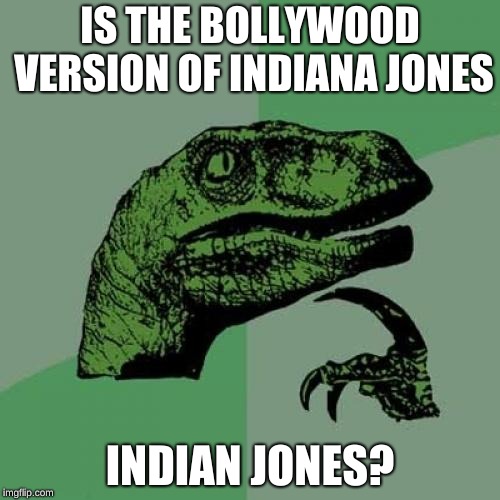 Now with American Adventures | IS THE BOLLYWOOD VERSION OF INDIANA JONES; INDIAN JONES? | image tagged in memes,philosoraptor | made w/ Imgflip meme maker