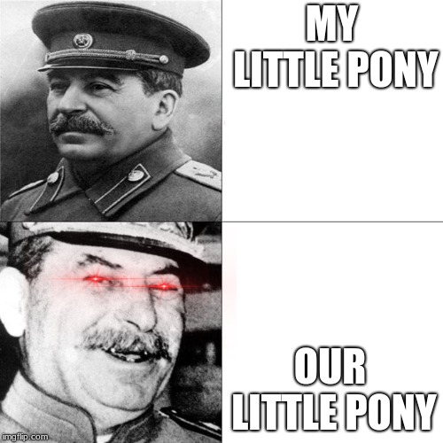 stalin happy and sad | MY LITTLE PONY; OUR LITTLE PONY | image tagged in stalin | made w/ Imgflip meme maker