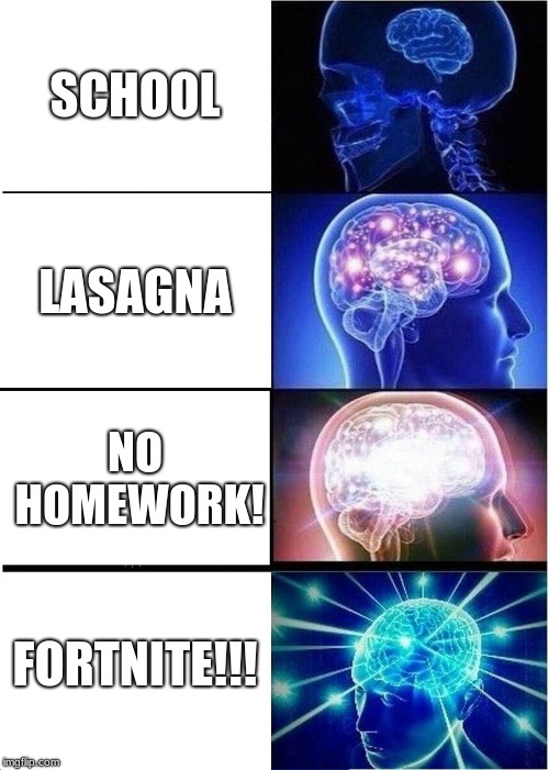 Expanding Brain Meme | SCHOOL; LASAGNA; NO HOMEWORK! FORTNITE!!! | image tagged in memes,expanding brain | made w/ Imgflip meme maker