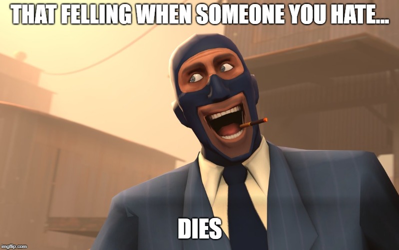 Success Spy (TF2) | THAT FELLING WHEN SOMEONE YOU HATE... DIES | image tagged in success spy tf2 | made w/ Imgflip meme maker