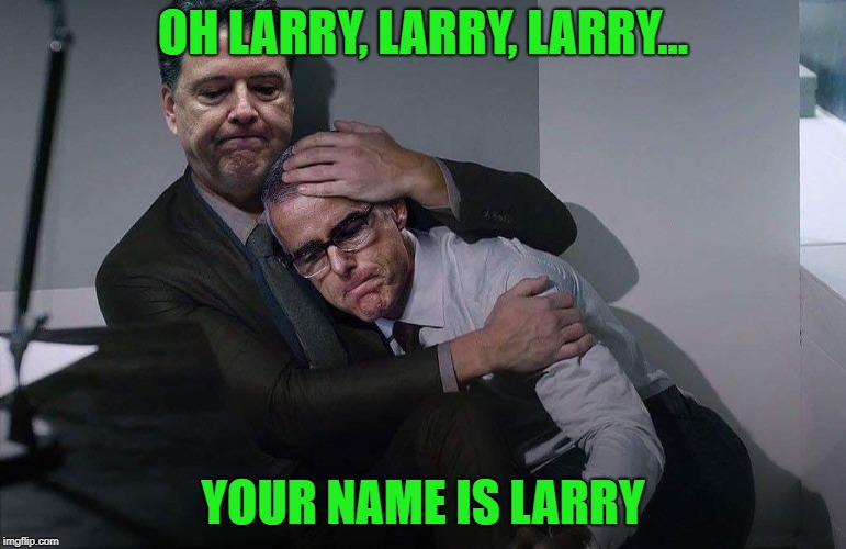 Comey consoles McCabe | OH LARRY, LARRY, LARRY... YOUR NAME IS LARRY | image tagged in comey consoles mccabe | made w/ Imgflip meme maker