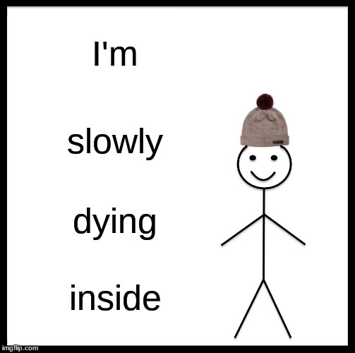 Be Like Bill Meme | I'm; slowly; dying; inside | image tagged in memes,be like bill | made w/ Imgflip meme maker