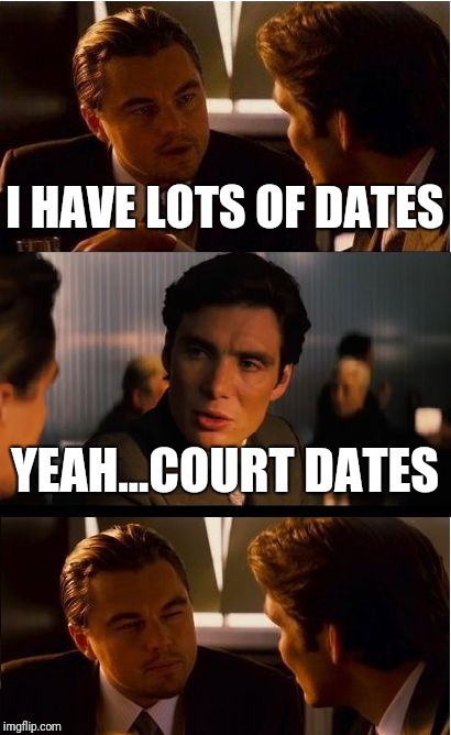 Inception Meme | I HAVE LOTS OF DATES; YEAH...COURT DATES | image tagged in memes,inception | made w/ Imgflip meme maker