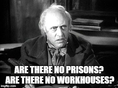 Scrooge Reacts | ARE THERE NO PRISONS? ARE THERE NO WORKHOUSES? | image tagged in scrooge,prisons | made w/ Imgflip meme maker