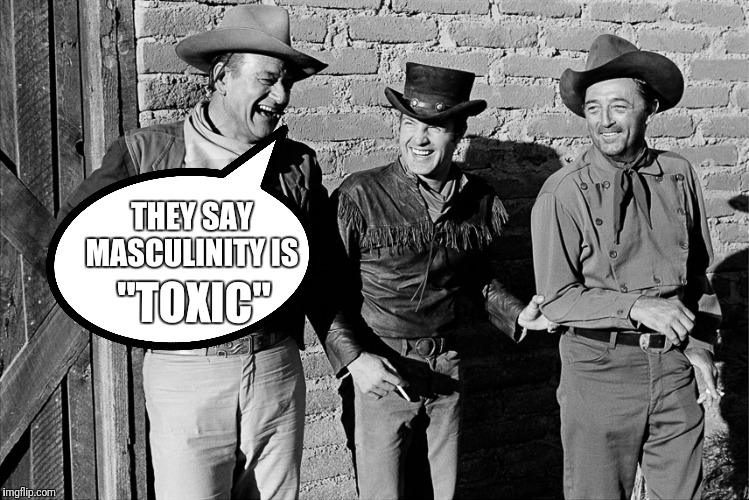 THEY SAY MASCULINITY IS; "TOXIC" | image tagged in john wayne dean martin james caan laughing | made w/ Imgflip meme maker