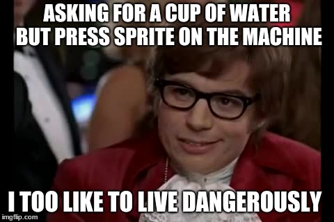 I Too Like To Live Dangerously Meme | ASKING FOR A CUP OF WATER BUT PRESS SPRITE ON THE MACHINE; I TOO LIKE TO LIVE DANGEROUSLY | image tagged in memes,i too like to live dangerously | made w/ Imgflip meme maker